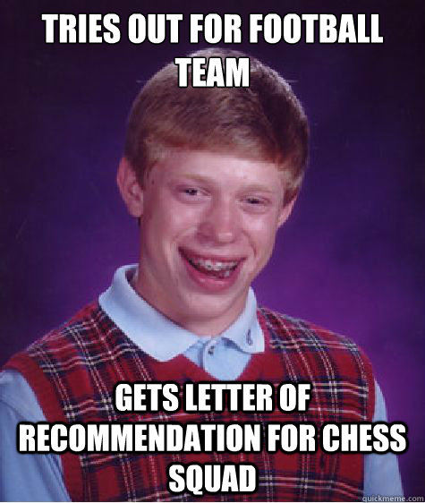 Tries out for football team gets letter of recommendation for chess squad - Tries out for football team gets letter of recommendation for chess squad  Bad Luck Brian