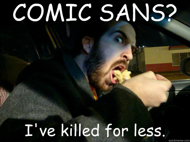 COMIC SANS? I've killed for less.  