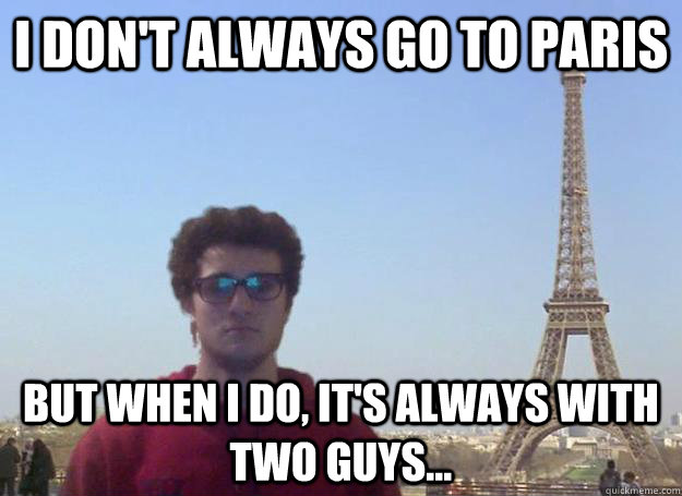 I Don't Always Go to Paris But When I Do, It's Always With Two Guys... - I Don't Always Go to Paris But When I Do, It's Always With Two Guys...  Martinez in Paris