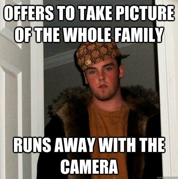 Offers to take picture of the whole family Runs away with the camera - Offers to take picture of the whole family Runs away with the camera  Scumbag Steve