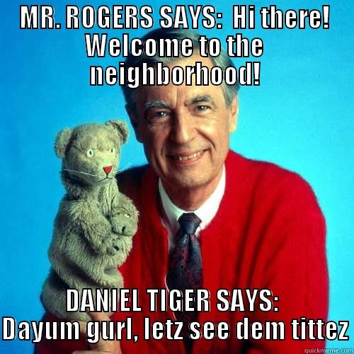 Welcome to the hood - MR. ROGERS SAYS:  HI THERE! WELCOME TO THE NEIGHBORHOOD! DANIEL TIGER SAYS:  DAYUM GURL, LETZ SEE DEM TITTEZ Misc