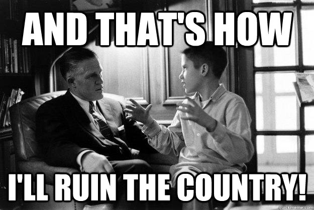 and that's how  i'll ruin the country! - and that's how  i'll ruin the country!  Young Romney