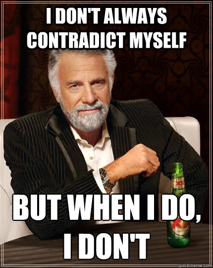 I don't always contradict myself But when I do, I don't - I don't always contradict myself But when I do, I don't  The Most Interesting Man In The World