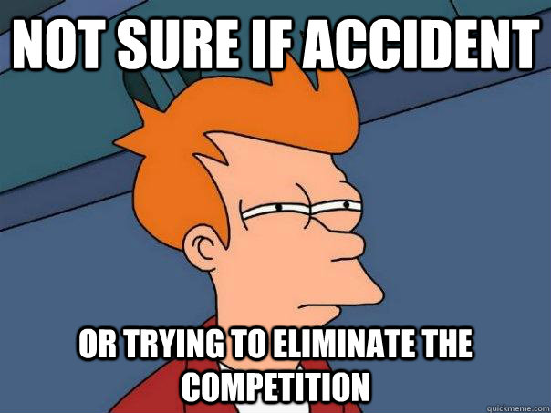 Not sure if accident or trying to eliminate the competition  Futurama Fry