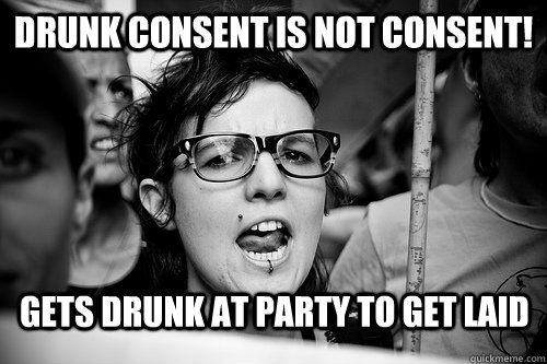 drunk consent is not consent! gets drunk at party to get laid  Hypocrite Feminist