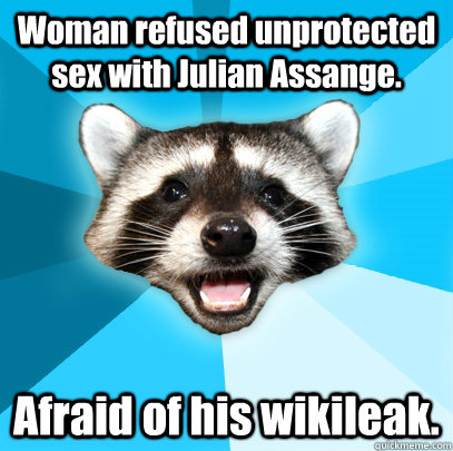 Woman refused unprotected sex with Julian Assange. Afraid of his wikileak.  Lame Pun Coon