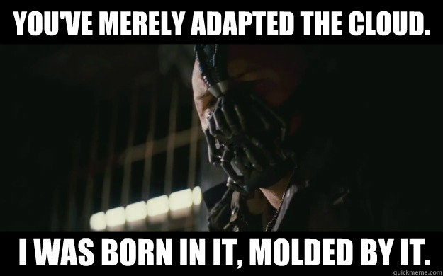 You've merely adapted the cloud.  I was born in it, molded by it.  Badass Bane