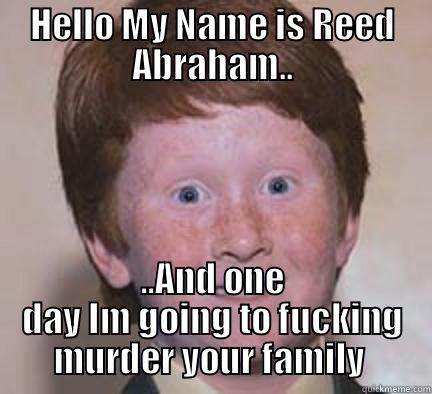 My Boy Blue - HELLO MY NAME IS REED ABRAHAM.. ..AND ONE DAY IM GOING TO FUCKING MURDER YOUR FAMILY  Over Confident Ginger