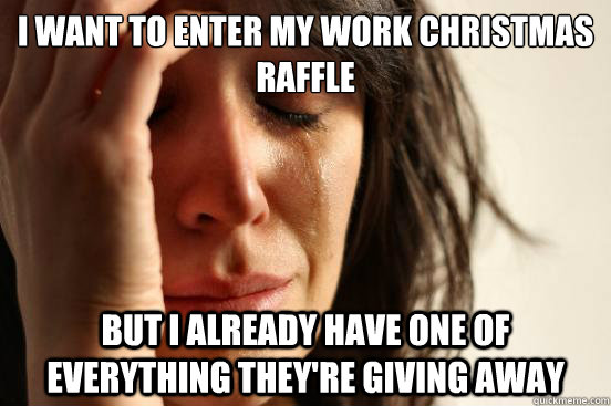 I want to enter my work Christmas Raffle but I already have one of everything they're giving away  First World Problems