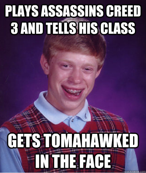 plays assassins Creed 3 and tells his class gets tomahawked in the face  Bad Luck Brian