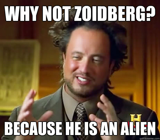 why not zoidberg? because he is AN ALIEN  Ancient Aliens