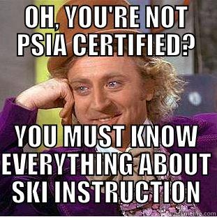 Willy Wonka Take Two PSIA - OH, YOU'RE NOT PSIA CERTIFIED? YOU MUST KNOW EVERYTHING ABOUT SKI INSTRUCTION Condescending Wonka