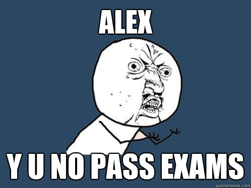 ALEX Y U NO PASS EXAMS  Y U No