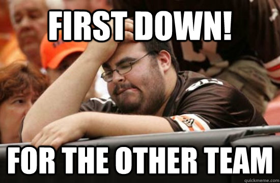 First down! For the other team  Miserable Browns Fan