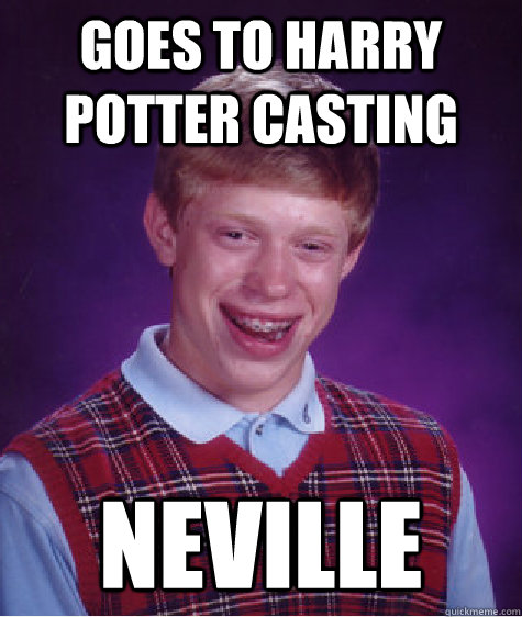 Goes to Harry Potter CASTING neville Caption 3 goes here  Bad Luck Brian