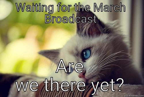 WAITING FOR THE MARCH BROADCAST ARE WE THERE YET? First World Problems Cat