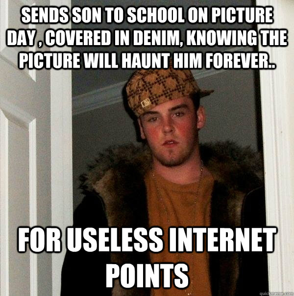 sends son to school on picture day , covered in denim, knowing the picture will haunt him forever.. for useless internet points  Scumbag Steve