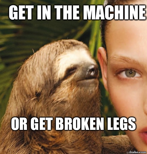 Get in the machine Or get broken legs
 - Get in the machine Or get broken legs
  Misc