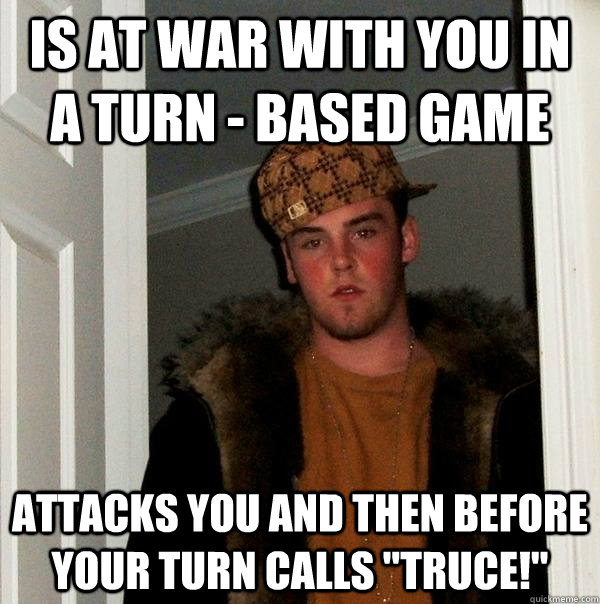 is at war with you in a turn - based game attacks you and then before your turn calls 