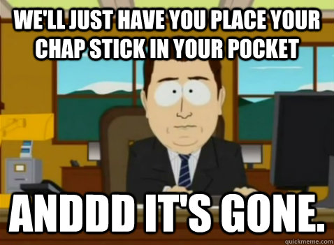 We'll just have you place your chap stick in your pocket  anddd it's gone.  South Park Banker