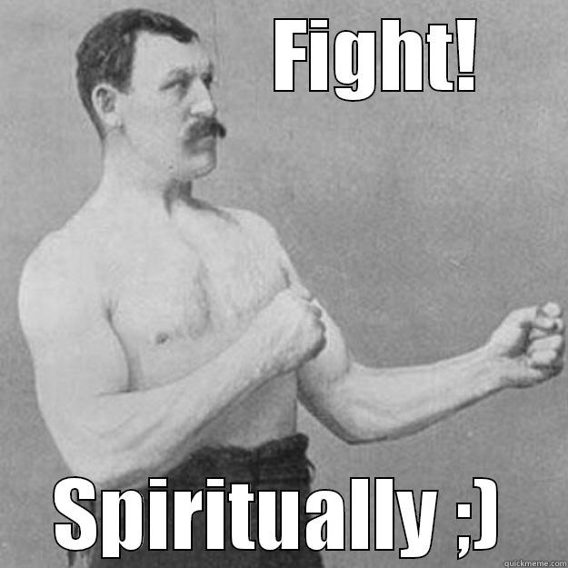 (Spiritual) fight! -             FIGHT! SPIRITUALLY ;) overly manly man