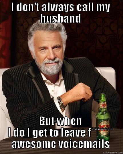 I DON'T ALWAYS CALL MY HUSBAND BUT WHEN I DO I GET TO LEAVE F******* AWESOME VOICEMAILS The Most Interesting Man In The World