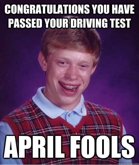 Congratulations you have passed your driving test april fools - Congratulations you have passed your driving test april fools  Bad Luck Brian