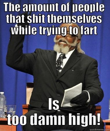 THE AMOUNT OF PEOPLE THAT SHIT THEMSELVES WHILE TRYING TO FART IS TOO DAMN HIGH! The Rent Is Too Damn High