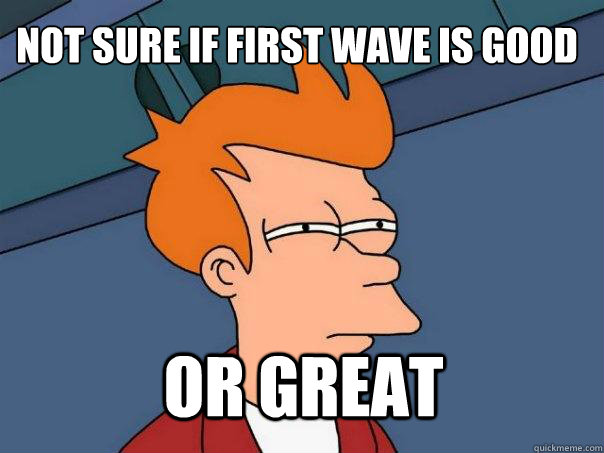 not sure if first wave is good or great - not sure if first wave is good or great  Futurama Fry
