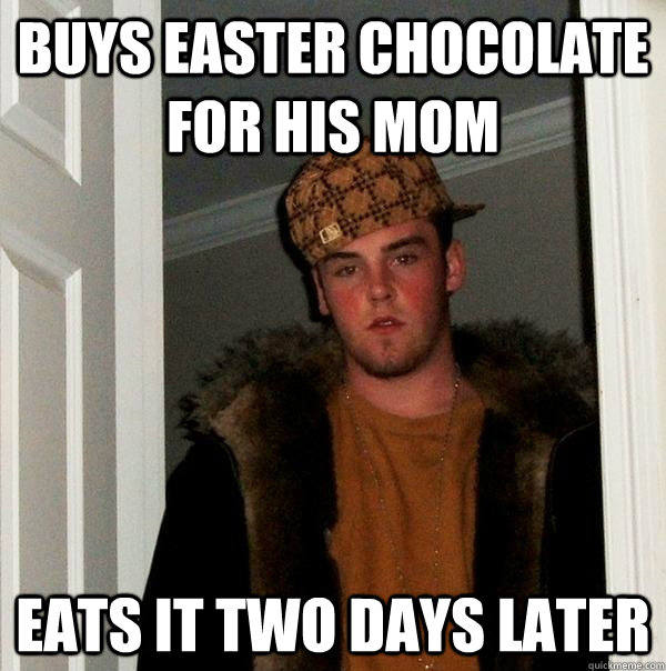 Buys easter chocolate for his mom eats it two days later  Scumbag Steve