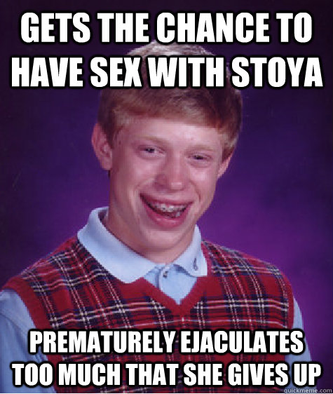 Gets the chance to have sex with stoya Prematurely ejaculates too much that she gives up  Bad Luck Brian