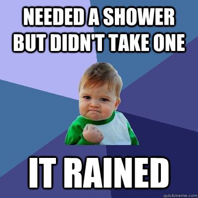 needed a shower but didn't take one It rained - needed a shower but didn't take one It rained  Success Kid
