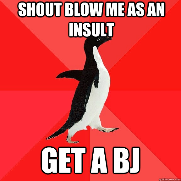 shout blow me as an insult get a bj   Socially Awesome Penguin