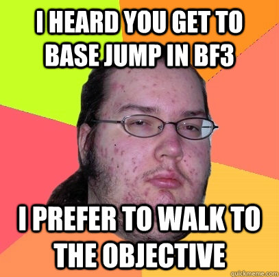 I heard you get to base jump in bf3 i prefer to walk to the objective - I heard you get to base jump in bf3 i prefer to walk to the objective  Butthurt Dweller