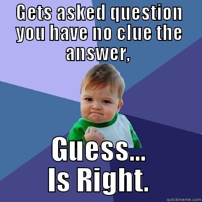 Guess This - GETS ASKED QUESTION YOU HAVE NO CLUE THE ANSWER,  GUESS... IS RIGHT. Success Kid