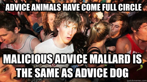 Advice animals have come full circle Malicious advice mallard is the same as advice dog  Sudden Clarity Clarence