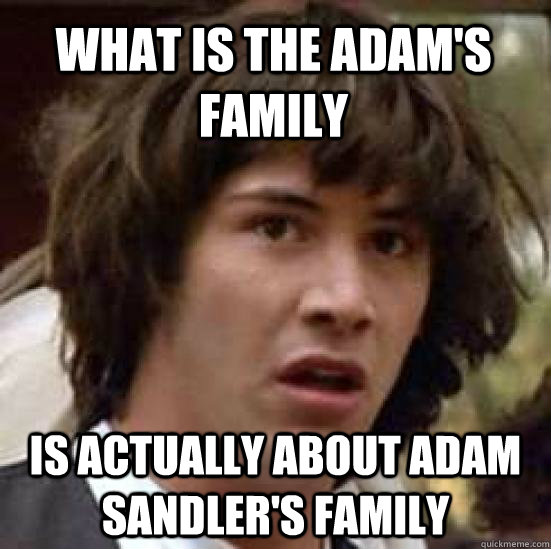 What is the adam's family  is actually about adam sandler's family  conspiracy keanu