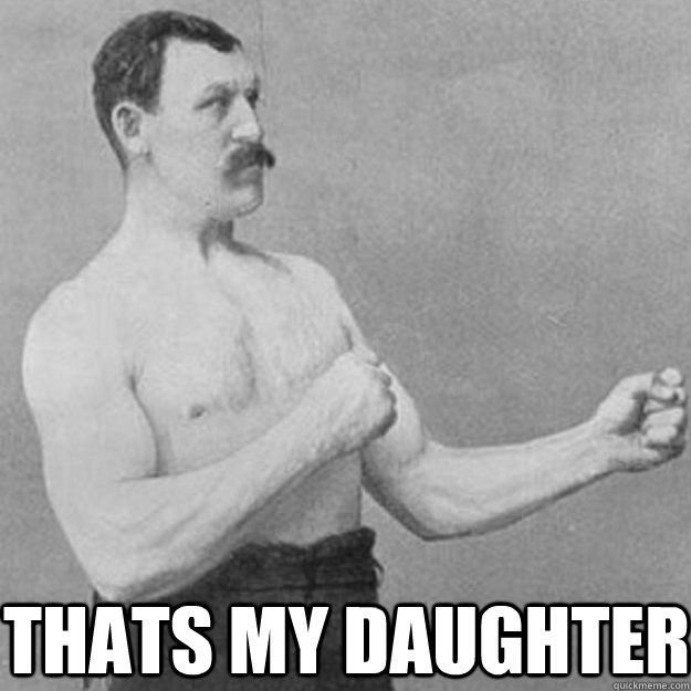  Thats my daughter  overly manly man