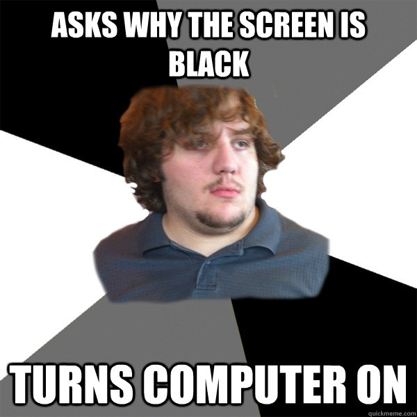 asks why the screen is black turns computer on  Family Tech Support Guy