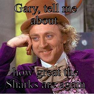 GARY, TELL ME ABOUT  HOW GREAT THE SHARKS ARE AGAIN Condescending Wonka