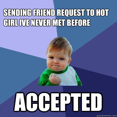 sending friend request to hot girl ive never met before accepted  Success Kid