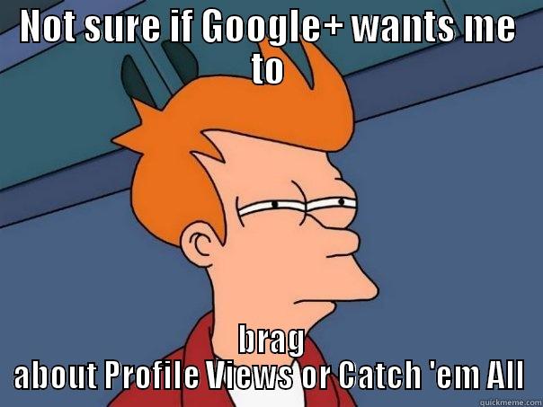 NOT SURE IF GOOGLE+ WANTS ME TO  BRAG ABOUT PROFILE VIEWS OR CATCH 'EM ALL Futurama Fry