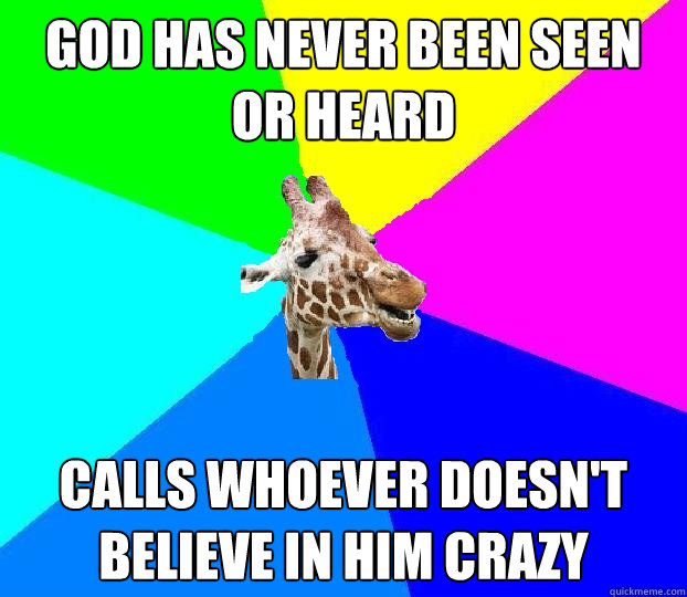 God has never been seen or heard calls whoever doesn't believe in him crazy - God has never been seen or heard calls whoever doesn't believe in him crazy  Church dweller giraffe