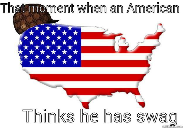 THAT MOMENT WHEN AN AMERICAN        THINKS HE HAS SWAG Scumbag america