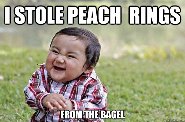 I stole peach  rings from the bagel  Evil Toddler