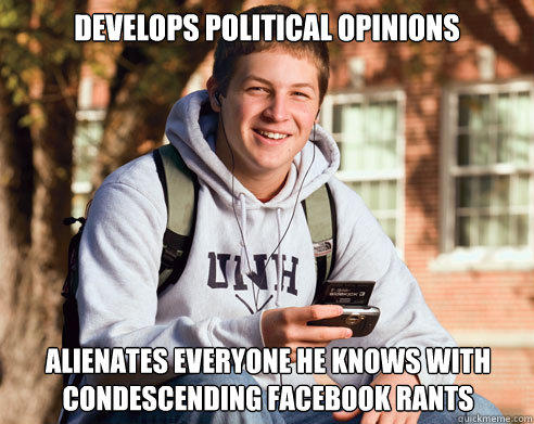 Develops political opinions alienates everyone he knows with condescending facebook rants - Develops political opinions alienates everyone he knows with condescending facebook rants  College Freshman