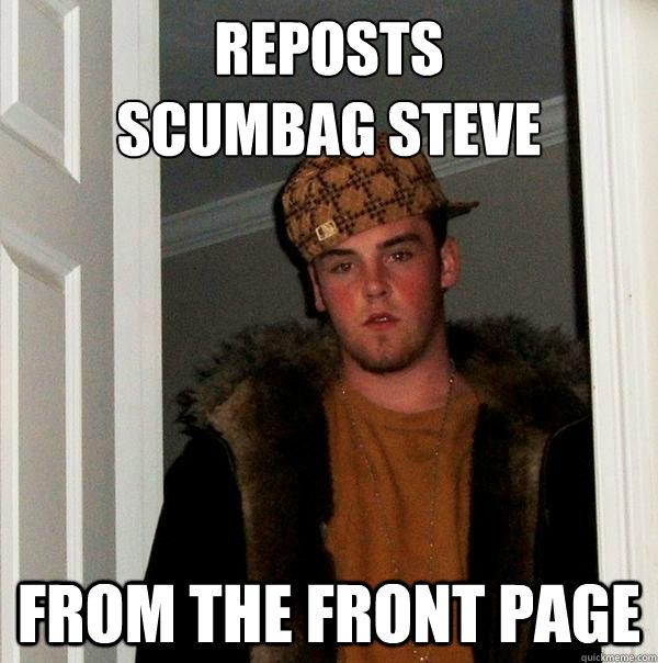 reposts 
scumbag steve from the front page  Scumbag Steve