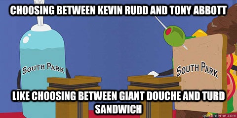 Choosing between Kevin Rudd and tony abbott like choosing between giant douche and turd sandwich  Giant Douche and Turd Sandwich