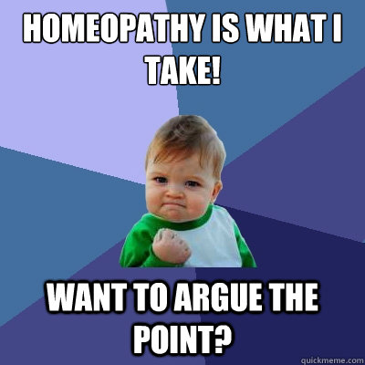 Homeopathy is what I take! Want to argue the point?  Success Kid