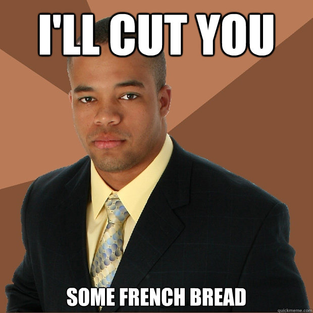 I'll Cut you some french bread   Successful Black Man